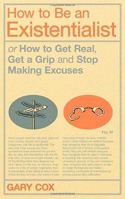 How to Be an Existentialist: or How to Get Real, Get a Grip and Stop Making Excuses