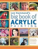 Lee Hammonds Big Book of Acrylic Painting: Fast, easy techniques for painting your favorite subjects