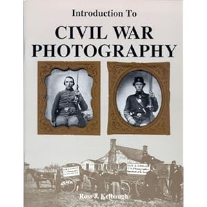 Introduction to Civil War Photography - Ross J. Kelbaugh