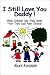 Book I Still Love You Daddy: What Children Say They Need from Their Dads After Divorce