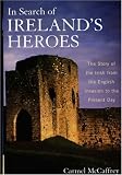 In Search of Irelands Heroes: The Story of the Irish from the English Invasion to the Present Day
