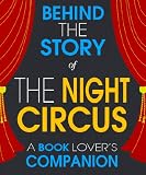 The Night Circus: Behind the Story - The Undisclosed Story Behind the Curtains (A Background Information Book Companion)