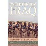 Under the Gun in Iraq: My Year Training the Iraqi Police