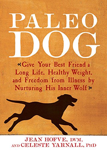 Paleo Dog: Give Your Best Friend a Long Life, Healthy Weight, and Freedom from Illness by Nurturing His Inner Wolf