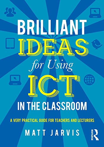 Brilliant Ideas for Using ICT in the Classroom: A very practical guide for teachers and lecturers