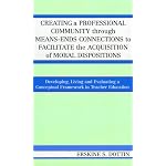 Creating a Professional Community through Means-Ends Connections to Facilitate the Acquisition of Moral Disposition: Developing, Living and Evaluating a Conceptual Framework in Teacher Education book cover