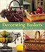 Book Decorating Baskets: 50 Fabulous Projects Using Flowers, Fabric, Beads, Wire & More