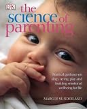 The science of parenting : practical guidance on sleep, crying, play, and building emotional wellbeing for life