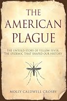 The American Plague: The Untold Story of Yellow Fever, the Epidemic that Shaped Our History