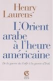 L'Orient arabe � l'heure am�ricaine : De la Guerre du Golfe � la guerre d'Irak