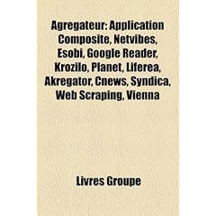 Agrgateur: Application Composite, Netvibes, Esobi, Google Reader, Krozilo, Planet, Liferea, Akregator, Cnews, Syndica, Web Scrapi