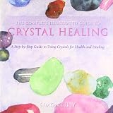 The complete illustrated guide to crystal healing : a step-by-step guide to using crystals for health and healing