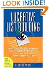 Lucrative List Building: How Everyday People Are Building Huge, Highly Profitable Opt-In Email Lists from Scratch to Make Millions Online