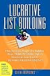 Lucrative List Building: How Everyday People Are Building Huge, Highly Profitable Opt-In Email Lists from Scratch to Make Millions Online