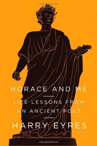 Horace and Me: Life Lessons from an Ancient Poet, by Harry Eyres Horace and Me: Life Lessons from an Ancient Poet, by Harry Eyres