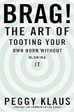 Brag!: The Art of Tooting Your Own Horn without Blowing It Brag!: The Art of Tooting Your Own Horn without Blowing It