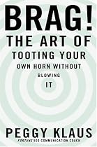Brag!: The Art of Tooting Your Own Horn without Blowing It