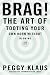 Brag!: The Art of Tooting Your Own Horn without Blowing It