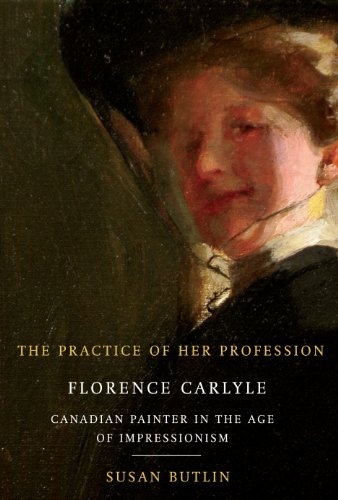 The Practice of Her Profession: Florence Carlyle, Canadian Painter in the Age of Impressionism (Mcgill-Queen\'s/Beaverbrook Canadian Foundation Studies in Art History)