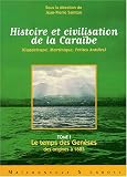 Histoire et civilisation de la Cara�be (Guadeloupe, Martinique, Petites Antilles) : Tome 1, Le temps des Gen�ses ; des origines � 1685