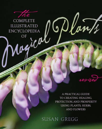 The Complete Illustrated Encyclopedia of Magical Plants, Revised: A Practical Guide to Creating Healing, Protection, and Prosperity using Plants, Herbs, and Flowers