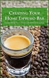 Creating Your Home Espresso Bar: A Guide to Making Your Own Specialty Coffee Drinks and Saving Money