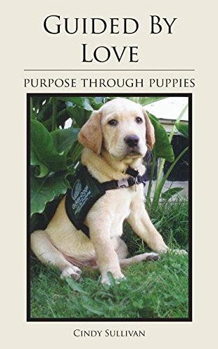 Guided , by Love: Purpose Through Puppies, by Cindy Sullivan Guided , by Love: Purpose Through Puppies, by Cindy Sullivan
