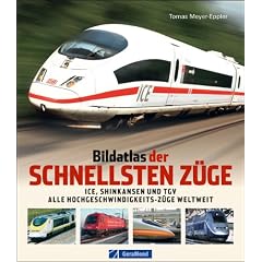 Bildatlas der schnellsten Z�ge: ICE, Shinkansen, TGV � alle Hochgeschwindigkeits-Z�ge weltweit