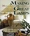Making Great Lamps: 50 Illuminating Projects, Techniques & Ideas