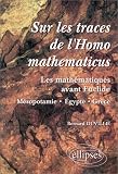 Sur les traces de l'homomath�maticus : Les math�matiques avant Euclide, M�sopotamie-Egypte-Gr�ce
