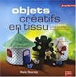 Objets cr�atifs en tissu : 40 id�es pour les couturi�res, tricoteuses, brodeuses...