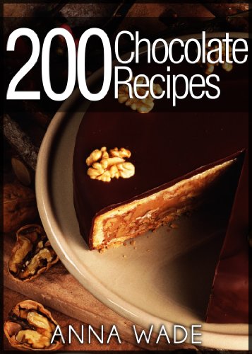 200 Chocolate Recipes - Cookies, Cakes, Desserts, Etc.., by Anna Wade