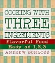 Cooking with Three Ingredients: Flavorful Food, Easy as 1, 2, 3