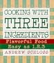 Cooking with Three Ingredients: Flavorful Food, Easy as 1, 2, 3