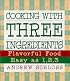 Cooking with Three Ingredients: Flavorful Food, Easy as 1, 2, 3