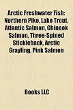 Arctic Freshwater Fish: Northern Pike, Lake Trout, Atlantic Salmon, Chinook Salmon, Three-Spined Stickleback, Arctic Grayling, Pink Salmon