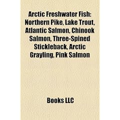 Arctic Freshwater Fish: Northern Pike, Lake Trout, Atlantic Salmon, Chinook Salmon, Three-Spined Stickleback, Arctic Grayling, Pink Salmon