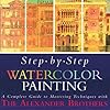 Step-By-Step Watercolor Painting: A Complete Guide to Mastering Techniques with the Alexander Brothers