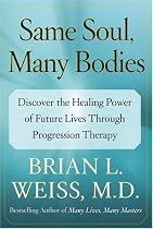 Same Soul, Many Bodies: Discover the Healing Power of Future Lives through Progression Therapy