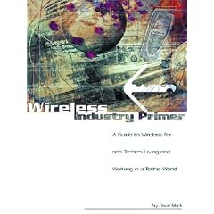 Wireless Industry Primer: A Guide to Wireless for non-Techies Living and Working in a Techie World