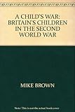 A child's war : growing up on the Home Front 1939-45