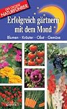 Erfolgreich g�rtnern mit dem Mond: Blumen, Kr�uter, Obst, Gem�se - 
