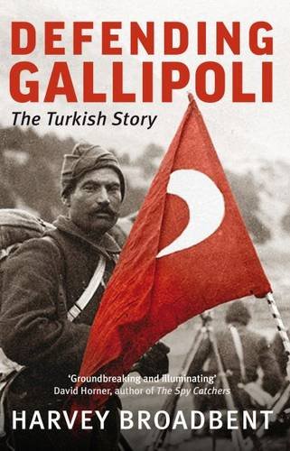 Defending Gallipoli: The Turkish Story, by Harvey Broadbent