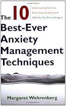 The 10 Best-Ever Anxiety Management Techniques: Understanding How Your Brain Makes You Anxious and What You Can Do to Change It