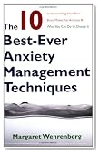 The 10 Best-Ever Anxiety Management Techniques: Understanding How Your Brain Makes You Anxious and What You Can Do to Change It