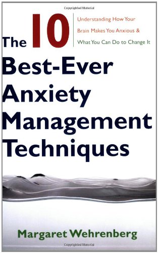 The 10 Best-Ever Anxiety Management Techniques: Understanding How Your Brain Makes You Anxious and What You Can Do to Change It The 10 Best-Ever Anxiety Management Techniques: Understanding How Your Brain Makes You Anxious and What You Can Do to Change It