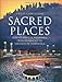 Sacred Places: Sites of Spiritual Pilgrimage from Stonehenge to Santiago De Compostela