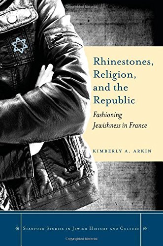 By Kimberly Arkin Rhinestones, Religion, and the Republic: Fashioning Jewishness in France (Stanford Studies in Jewish [Hardcover]