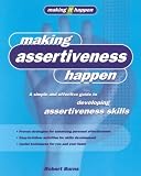 Making Assertiveness Happen: A Simple and Effective Guide to Developing Assertiveness Skills (Making It Happen Series)