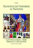 Splendeur Des Uniformes De Napoleon: Costumes Du Sacre-Armes Drapeaux Et Decorations